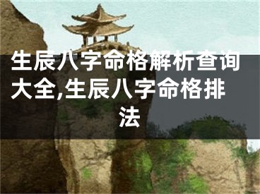 生辰八字命格解析查询大全,生辰八字命格排法