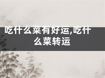 吃什么菜有好运,吃什么菜转运