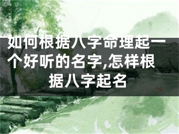 如何根据八字命理起一个好听的名字,怎样根据八字起名