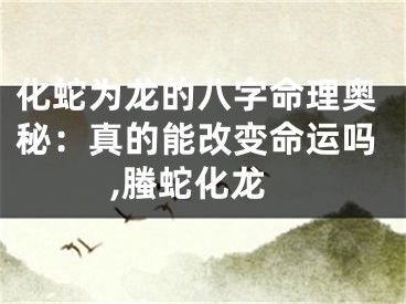 化蛇为龙的八字命理奥秘：真的能改变命运吗,螣蛇化龙
