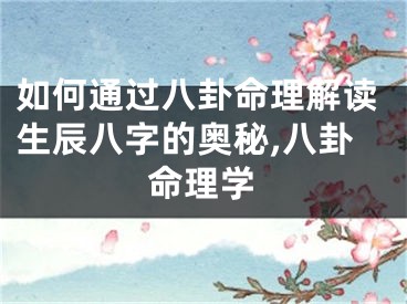 如何通过八卦命理解读生辰八字的奥秘,八卦命理学