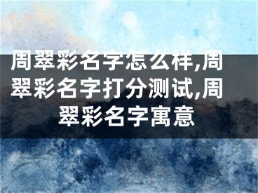 周翠彩名字怎么样,周翠彩名字打分测试,周翠彩名字寓意
