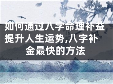 如何通过八字命理补益提升人生运势,八字补金最快的方法