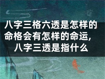 八字三格六透是怎样的命格会有怎样的命运,八字三透是指什么