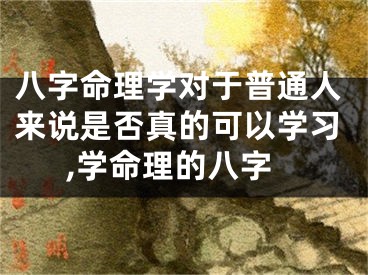 八字命理学对于普通人来说是否真的可以学习,学命理的八字