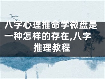 八字心理推命学微盘是一种怎样的存在,八字推理教程