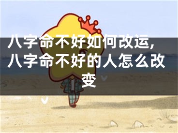 八字命不好如何改运,八字命不好的人怎么改变