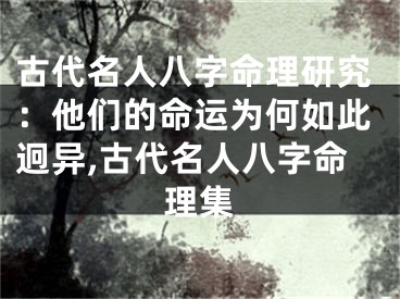 古代名人八字命理研究：他们的命运为何如此迥异,古代名人八字命理集