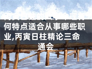丙寅日柱的八字命理有何特点适合从事哪些职业,丙寅日柱精论三命通会