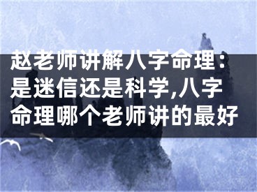 赵老师讲解八字命理：是迷信还是科学,八字命理哪个老师讲的最好