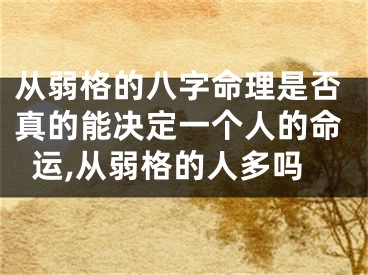 从弱格的八字命理是否真的能决定一个人的命运,从弱格的人多吗