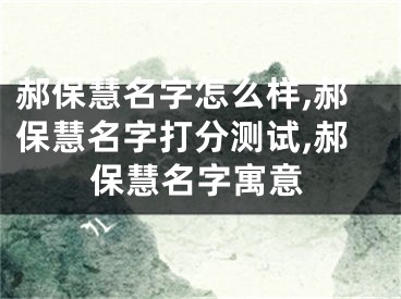 郝保慧名字怎么样,郝保慧名字打分测试,郝保慧名字寓意