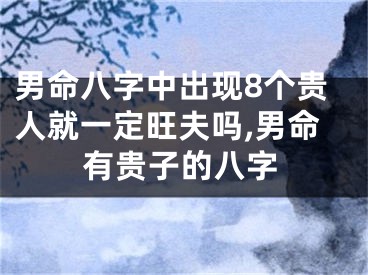 男命八字中出现8个贵人就一定旺夫吗,男命有贵子的八字