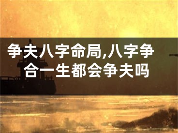争夫八字命局,八字争合一生都会争夫吗