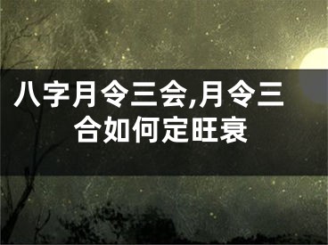 八字月令三会,月令三合如何定旺衰
