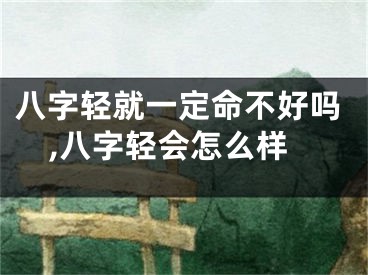 八字轻就一定命不好吗,八字轻会怎么样