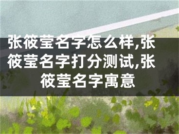 张筱莹名字怎么样,张筱莹名字打分测试,张筱莹名字寓意