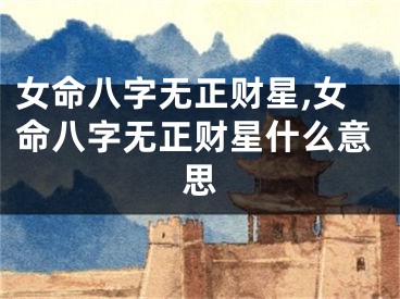 女命八字无正财星,女命八字无正财星什么意思