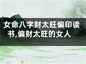 女命八字财太旺偏印读书,偏财太旺的女人