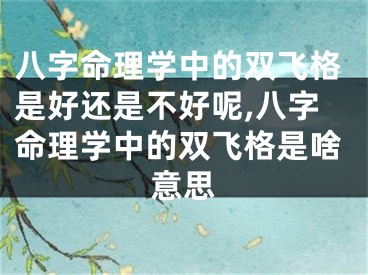 八字命理学中的双飞格是好还是不好呢,八字命理学中的双飞格是啥意思