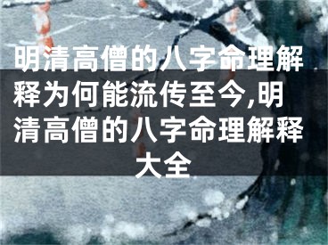 明清高僧的八字命理解释为何能流传至今,明清高僧的八字命理解释大全