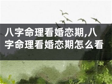 八字命理看婚恋期,八字命理看婚恋期怎么看