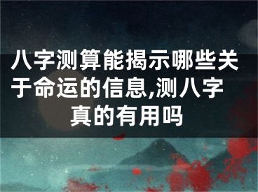 八字测算能揭示哪些关于命运的信息,测八字真的有用吗