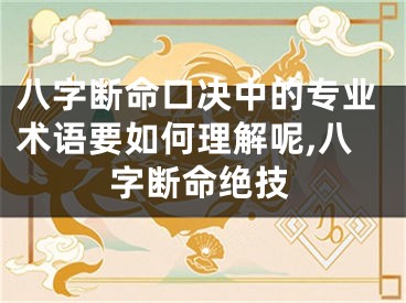 八字断命口决中的专业术语要如何理解呢,八字断命绝技