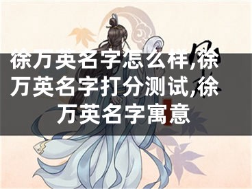徐万英名字怎么样,徐万英名字打分测试,徐万英名字寓意