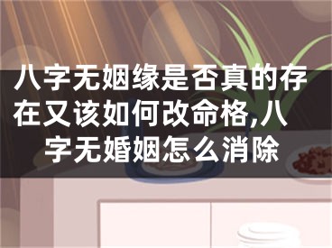 八字无姻缘是否真的存在又该如何改命格,八字无婚姻怎么消除