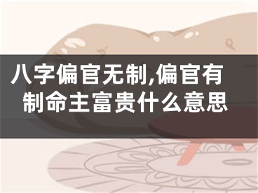 八字偏官无制,偏官有制命主富贵什么意思