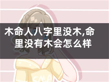 木命人八字里没木,命里没有木会怎么样