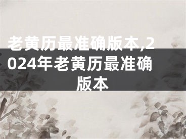 老黄历最准确版本,2024年老黄历最准确版本