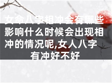 女命八字相冲会有哪些影响什么时候会出现相冲的情况呢,女人八字有冲好不好