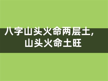 八字山头火命两层土,山头火命土旺