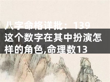 八字命格详批：139这个数字在其中扮演怎样的角色,命理数13