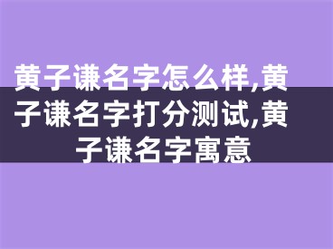 黄子谦名字怎么样,黄子谦名字打分测试,黄子谦名字寓意