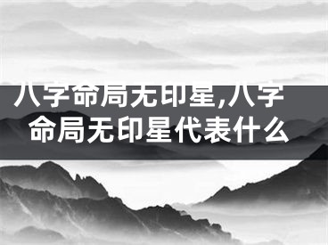 八字命局无印星,八字命局无印星代表什么