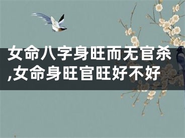 女命八字身旺而无官杀,女命身旺官旺好不好