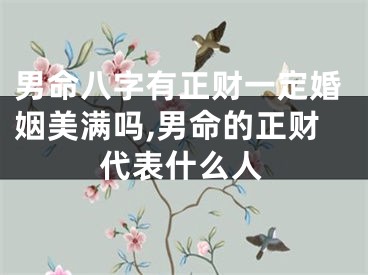 男命八字有正财一定婚姻美满吗,男命的正财代表什么人
