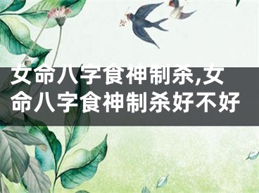 女命八字食神制杀,女命八字食神制杀好不好