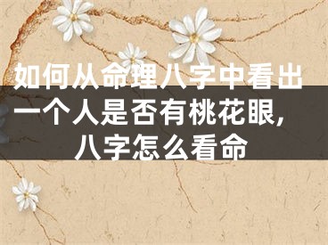 如何从命理八字中看出一个人是否有桃花眼,八字怎么看命