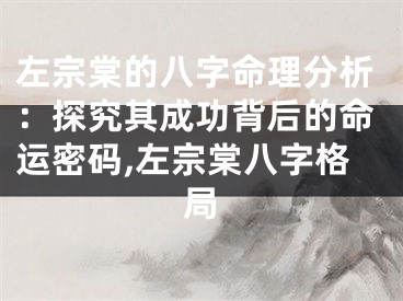 左宗棠的八字命理分析：探究其成功背后的命运密码,左宗棠八字格局