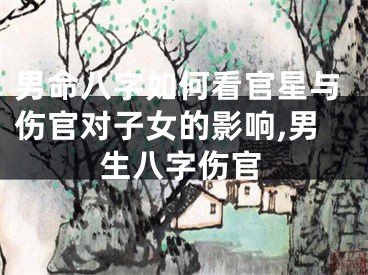 男命八字如何看官星与伤官对子女的影响,男生八字伤官