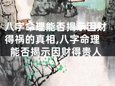 八字命理能否揭示因财得祸的真相,八字命理能否揭示因财得贵人