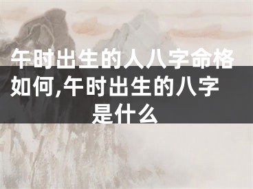 午时出生的人八字命格如何,午时出生的八字是什么