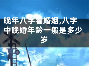 晚年八字看婚姻,八字中晚婚年龄一般是多少岁