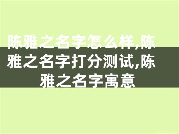 陈雅之名字怎么样,陈雅之名字打分测试,陈雅之名字寓意