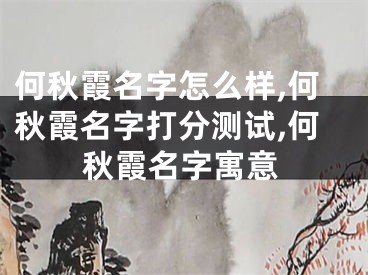 何秋霞名字怎么样,何秋霞名字打分测试,何秋霞名字寓意