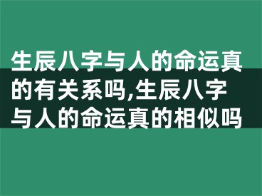 生辰八字与人的命运真的有关系吗,生辰八字与人的命运真的相似吗